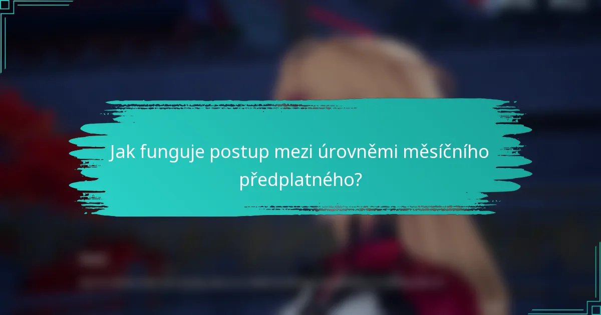 Jak funguje postup mezi úrovněmi měsíčního předplatného?