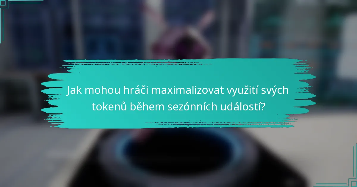 Jak mohou hráči maximalizovat využití svých tokenů během sezónních událostí?