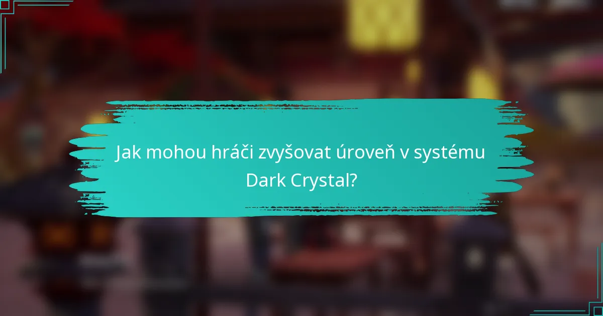 Jak mohou hráči zvyšovat úroveň v systému Dark Crystal?