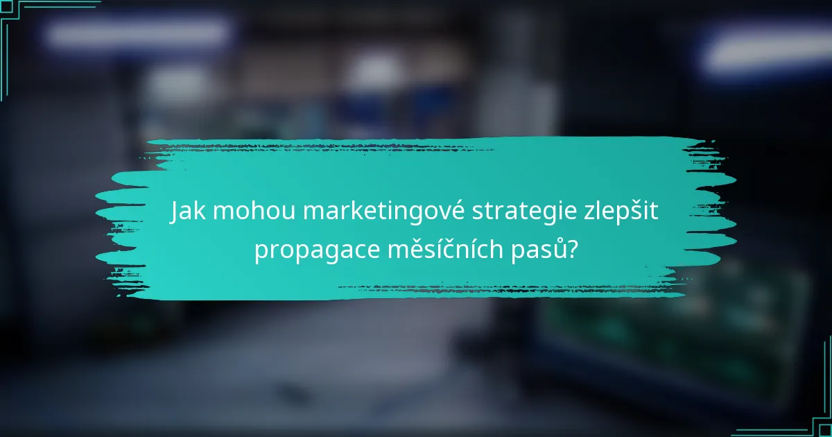Jak mohou marketingové strategie zlepšit propagace měsíčních pasů?