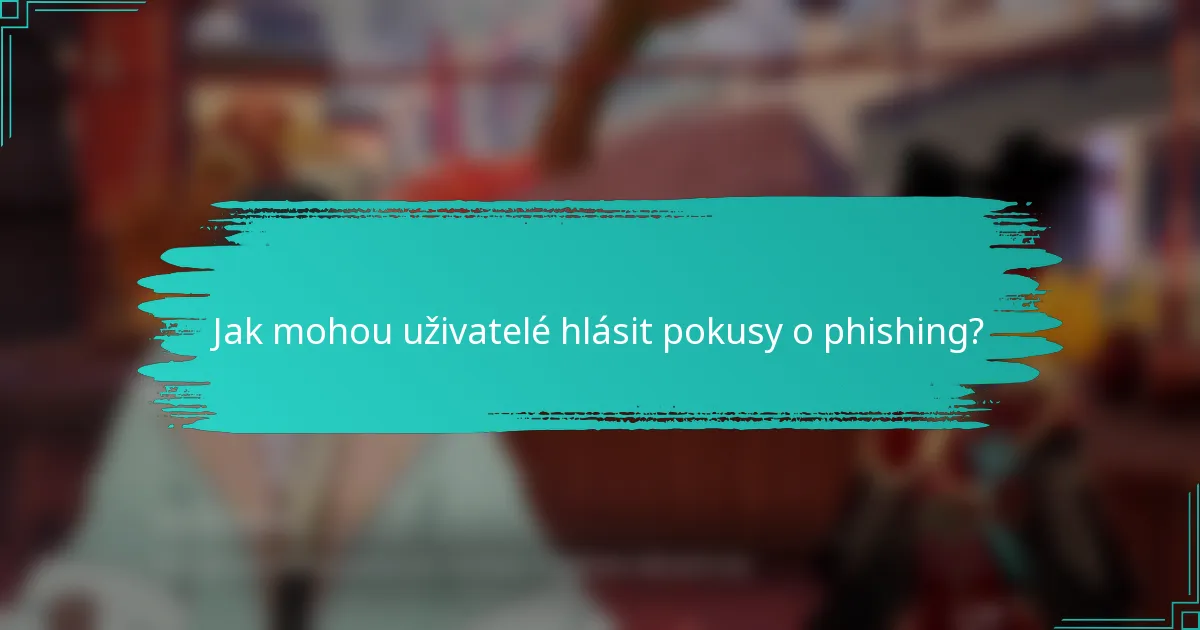 Jak mohou uživatelé hlásit pokusy o phishing?