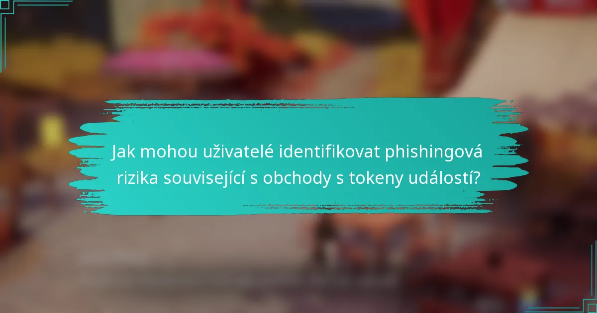 Jak mohou uživatelé identifikovat phishingová rizika související s obchody s tokeny událostí?