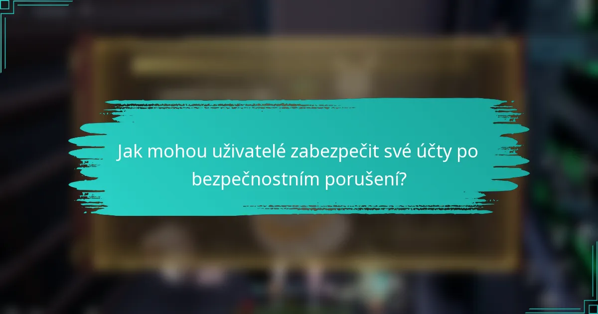 Jak mohou uživatelé zabezpečit své účty po bezpečnostním porušení?