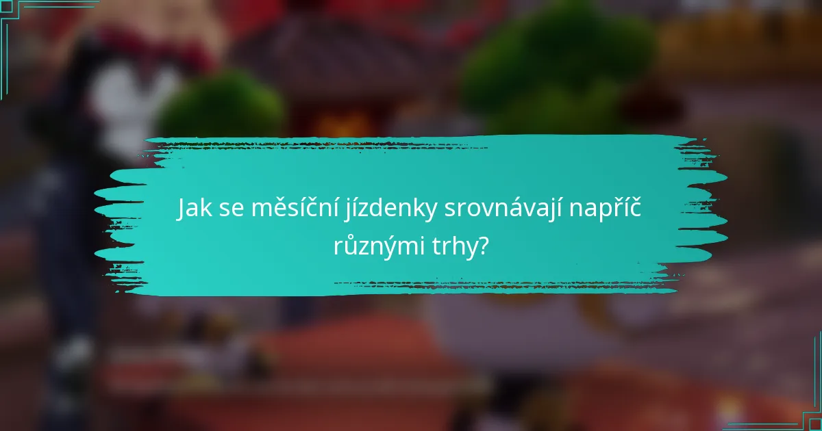 Jak se měsíční jízdenky srovnávají napříč různými trhy?