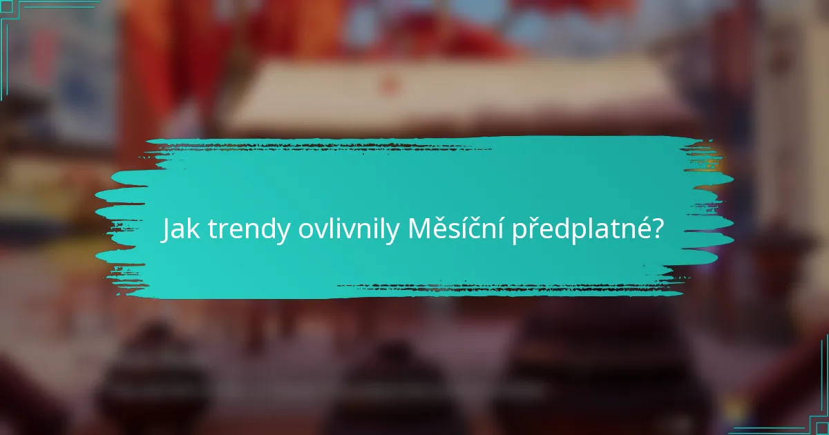 Jak trendy ovlivnily Měsíční předplatné?