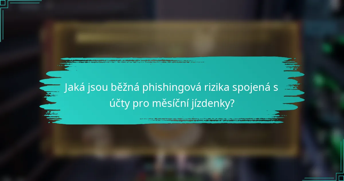 Jaká jsou běžná phishingová rizika spojená s účty pro měsíční jízdenky?