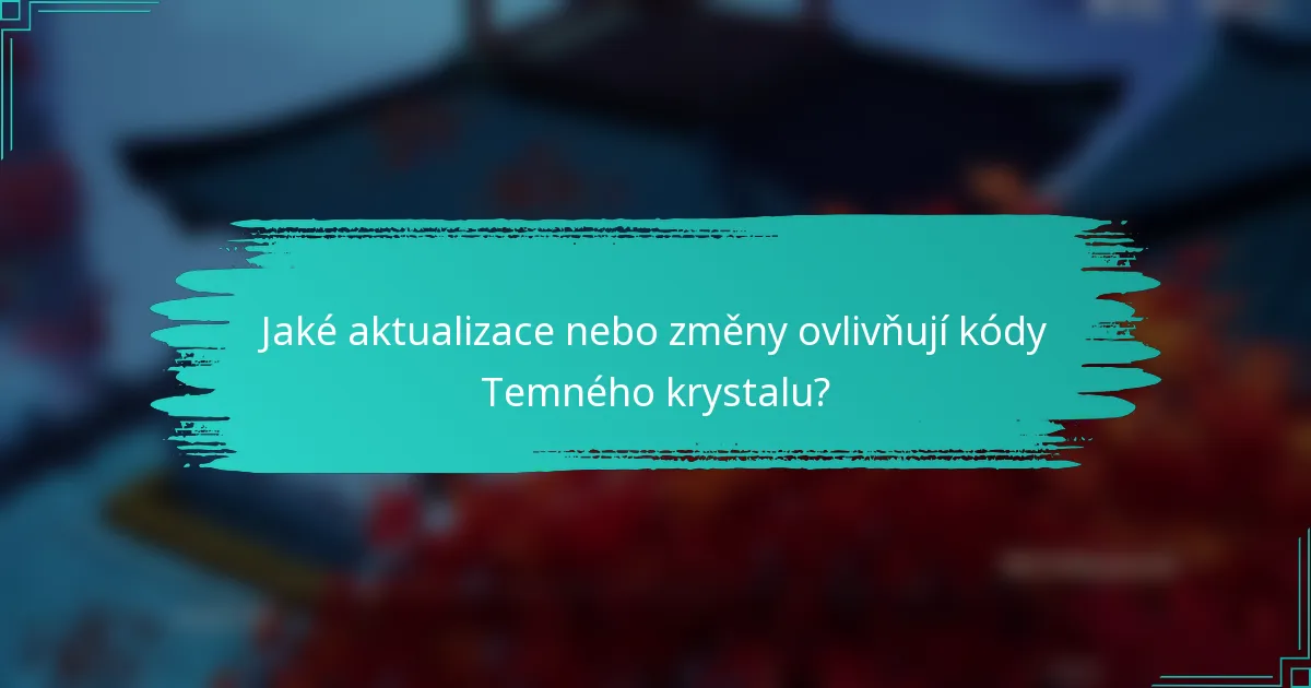 Jaké aktualizace nebo změny ovlivňují kódy Temného krystalu?