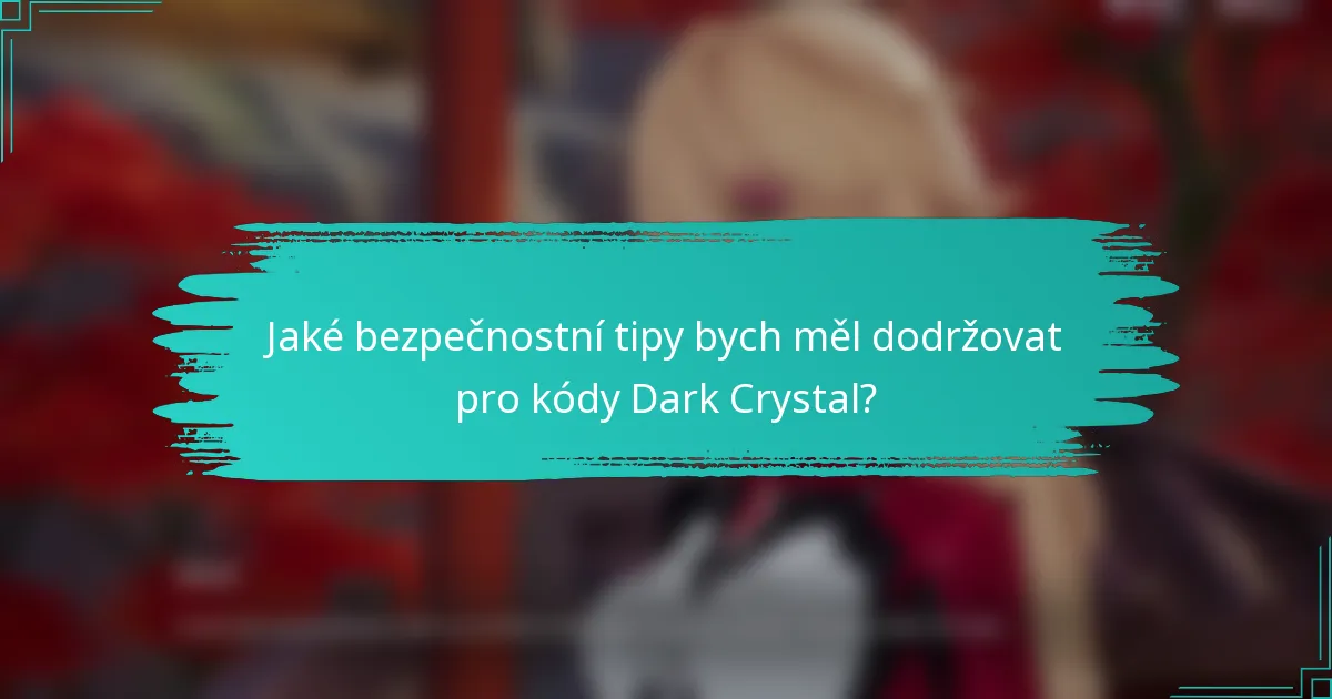 Jaké bezpečnostní tipy bych měl dodržovat pro kódy Dark Crystal?