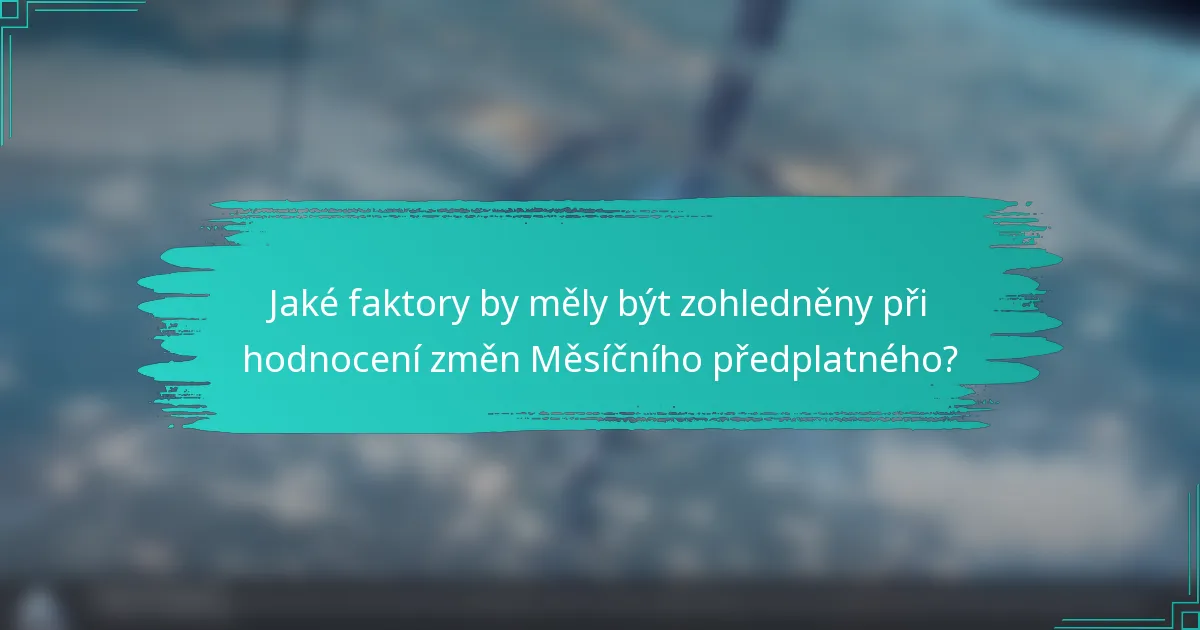Jaké faktory by měly být zohledněny při hodnocení změn Měsíčního předplatného?