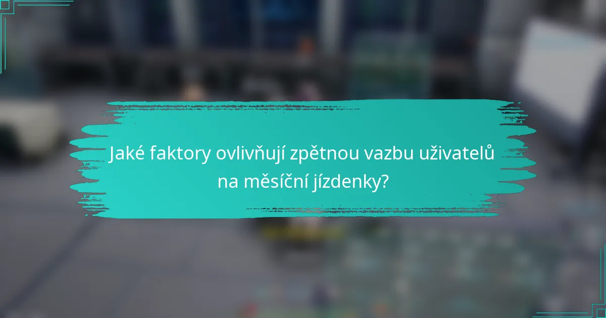 Jaké faktory ovlivňují zpětnou vazbu uživatelů na měsíční jízdenky?