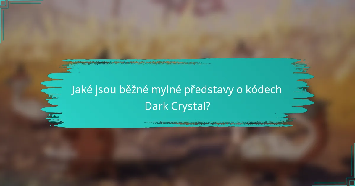 Jaké jsou běžné mylné představy o kódech Dark Crystal?