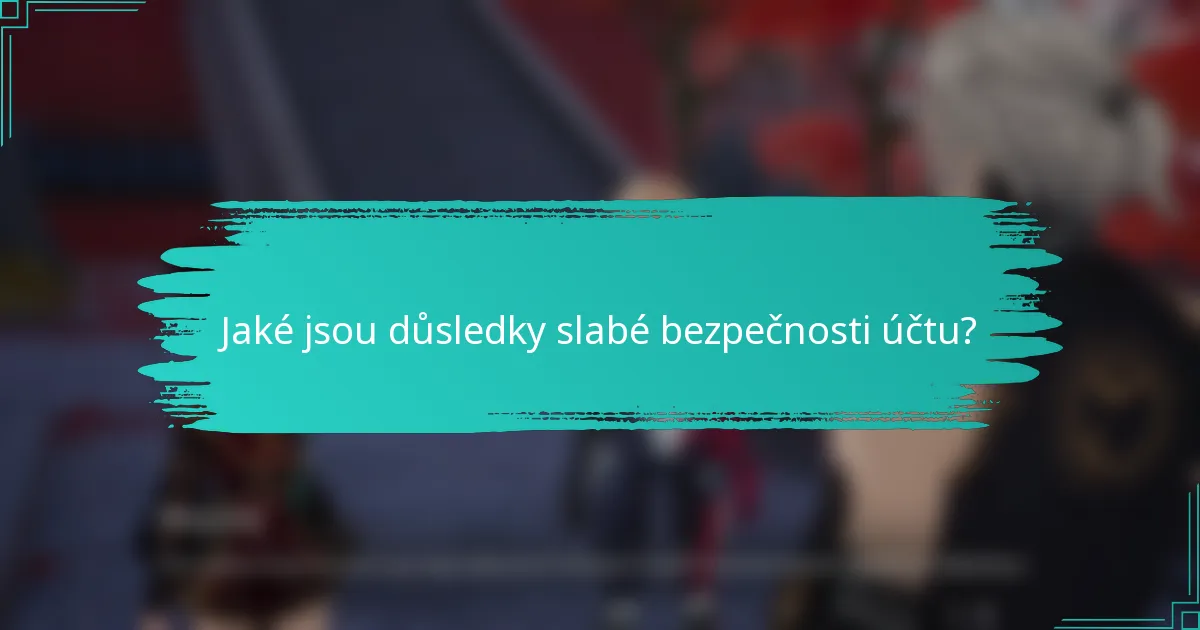 Jaké jsou důsledky slabé bezpečnosti účtu?
