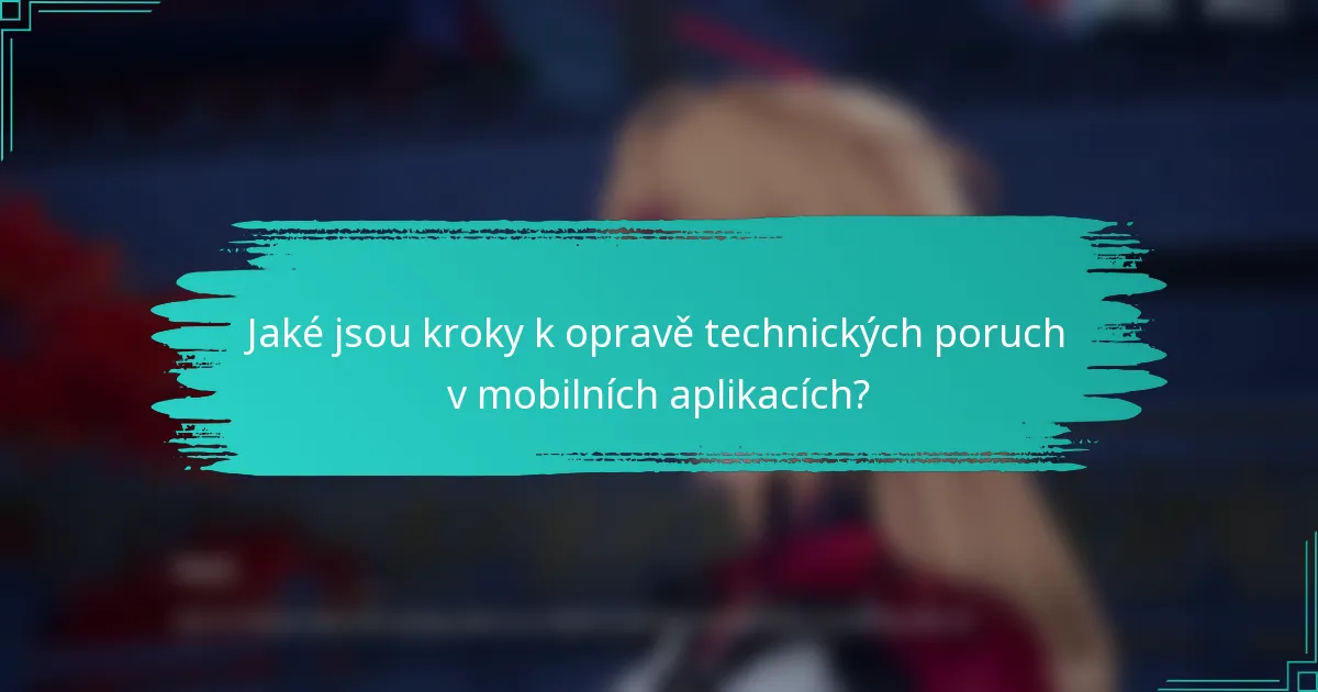 Jaké jsou kroky k opravě technických poruch v mobilních aplikacích?