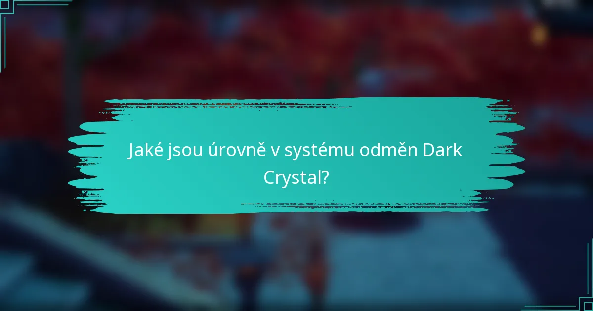 Jaké jsou úrovně v systému odměn Dark Crystal?