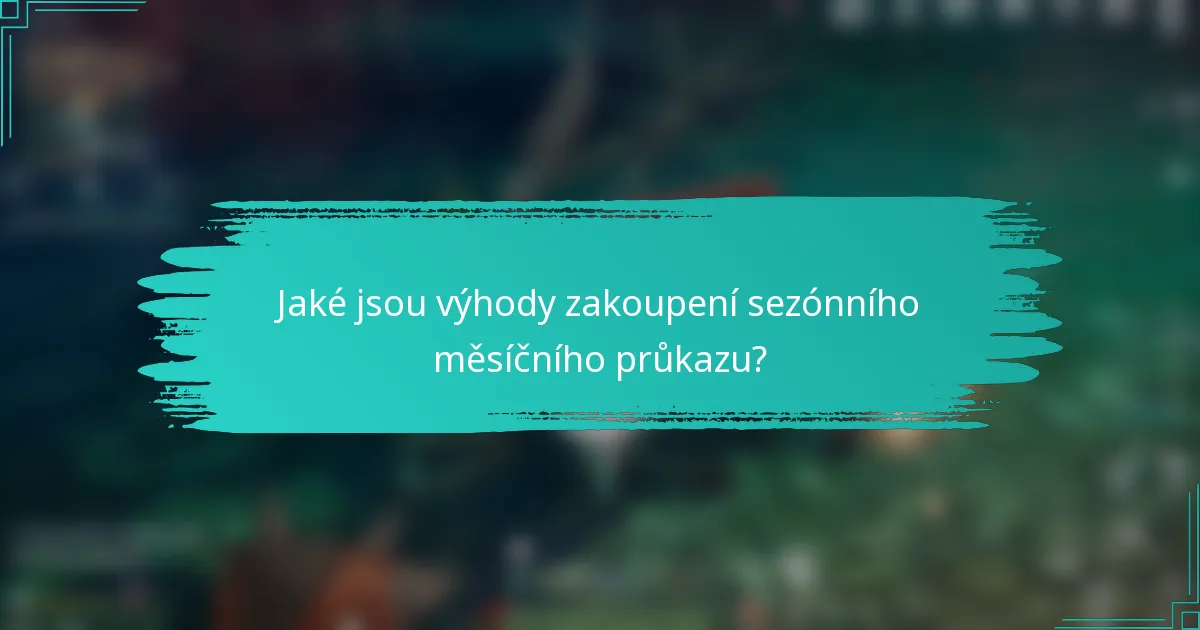 Jaké jsou výhody zakoupení sezónního měsíčního průkazu?