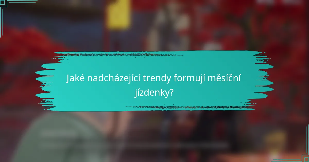 Jaké nadcházející trendy formují měsíční jízdenky?