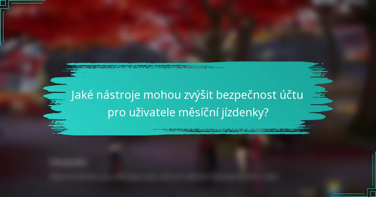 Jaké nástroje mohou zvýšit bezpečnost účtu pro uživatele měsíční jízdenky?