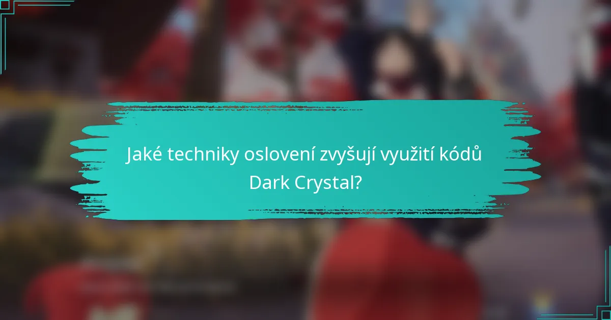 Jaké techniky oslovení zvyšují využití kódů Dark Crystal?