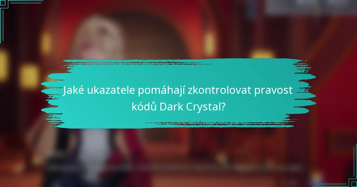Jaké ukazatele pomáhají zkontrolovat pravost kódů Dark Crystal?