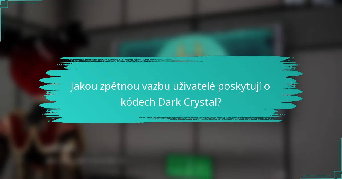 Jakou zpětnou vazbu uživatelé poskytují o kódech Dark Crystal?